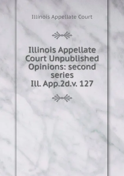 Обложка книги Illinois Appellate Court Unpublished Opinions, Illinois Appellate Court