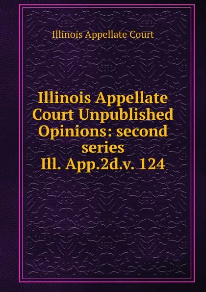 Обложка книги Illinois Appellate Court Unpublished Opinions, Illinois Appellate Court