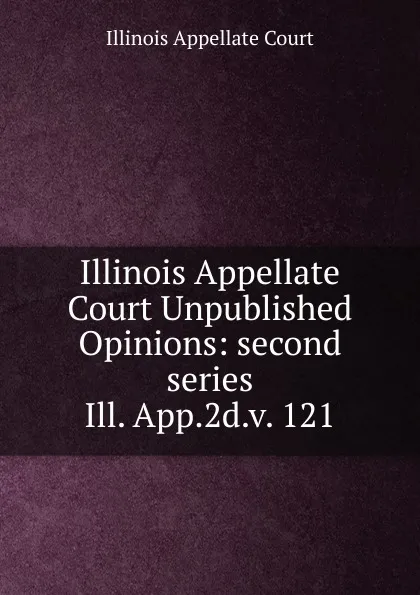 Обложка книги Illinois Appellate Court Unpublished Opinions, Illinois Appellate Court