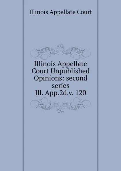 Обложка книги Illinois Appellate Court Unpublished Opinions, Illinois Appellate Court