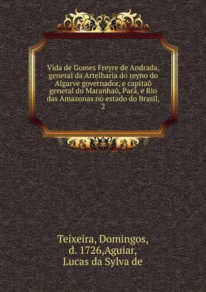 Обложка книги Vida de Gomes Freyre de Andrada, general da Artelharia do reyno do Algarve governador, e capitao general do Maranhao, Para, e Rio das Amazonas no estado do Brasil, Domingos Teixeira