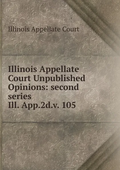 Обложка книги Illinois Appellate Court Unpublished Opinions, Illinois Appellate Court