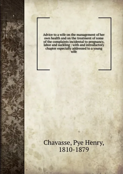 Обложка книги Advice to a wife on the management of her own health, Pye Henry Chavasse