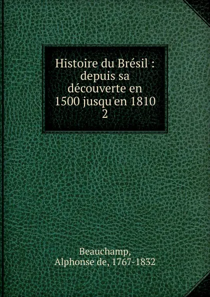 Обложка книги Histoire du Bresil. Tome 2, Alphonse de Beauchamp