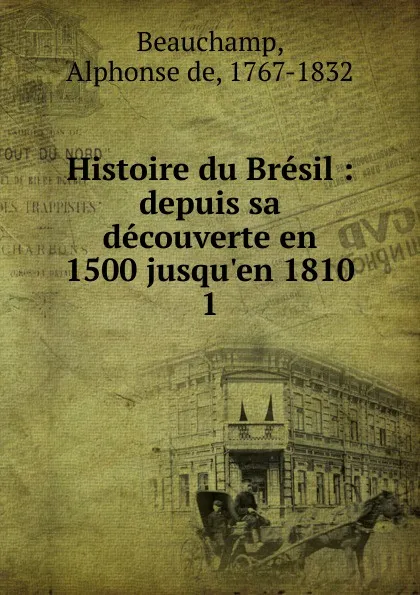 Обложка книги Histoire du Bresil. Tome 1, Alphonse de Beauchamp