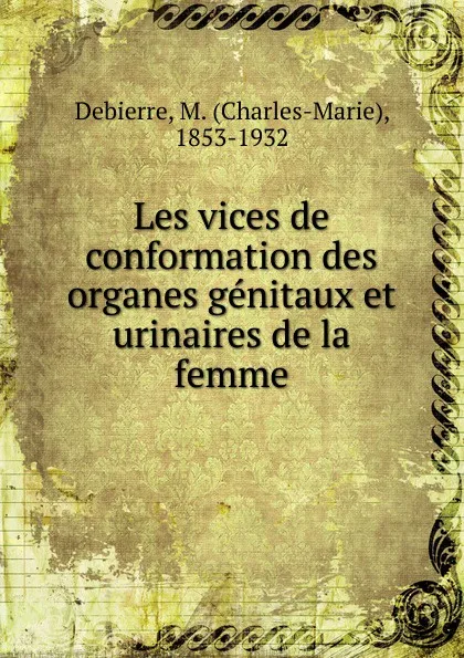 Обложка книги Les vices de conformation des organes genitaux et urinaires de la femme, Charles-Marie Debierre