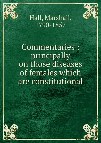 Обложка книги Commentaries. Principally on those diseases of females which are constitutional, Marshall Hall