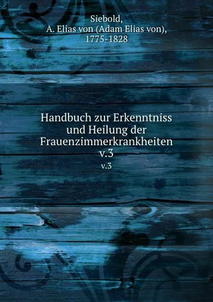 Обложка книги Handbuch zur Erkenntniss und Heilung der Frauenzimmerkrankheiten, Adam Elias von Siebold