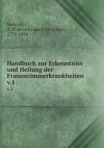 Обложка книги Handbuch zur Erkenntniss und Heilung der Frauenzimmerkrankheiten. Band 1, Adam Elias von Siebold