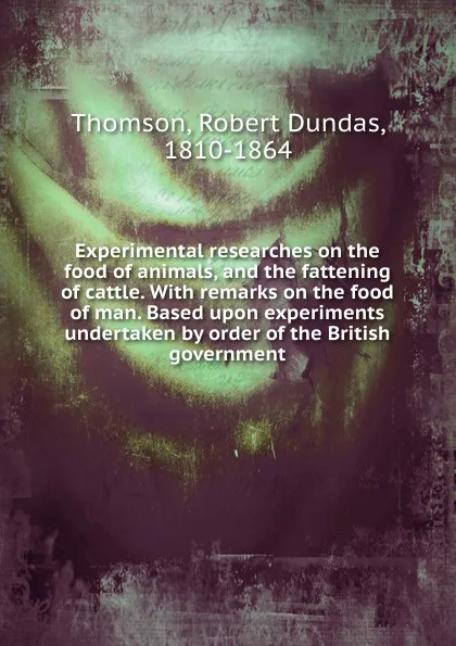 Обложка книги Experimental researches on the food of animals, and the fattening of cattle., Robert Dundas Thomson