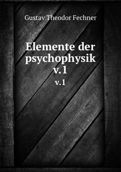 Обложка книги Elemente der psychophysik. Theil 1, Fechner Gustav Theodor