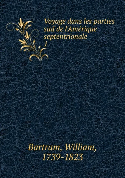 Обложка книги Voyage dans les parties sud de l.Amerique septentrionale. Tome 1, William Bartram