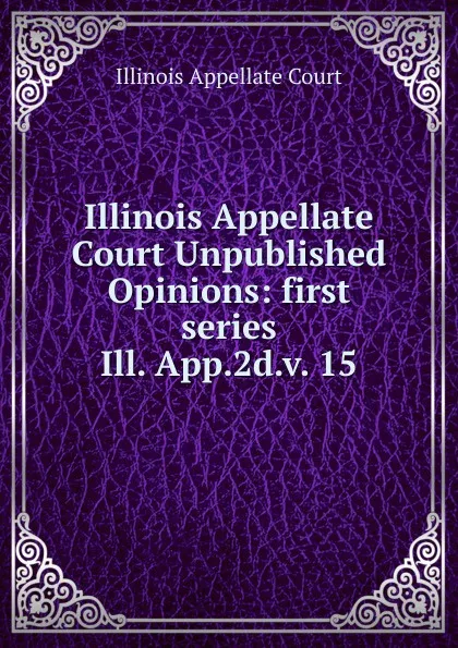 Обложка книги Illinois Appellate Court Unpublished Opinions, Illinois Appellate Court