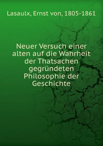 Обложка книги Neuer Versuch einer alten auf die Wahrheit der Thatsachen gegrundeten Philosophie der Geschichte, Ernst von Lasaulx