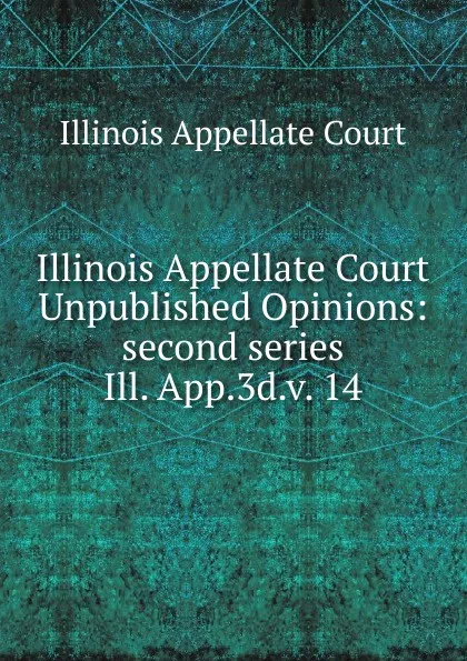 Обложка книги Illinois Appellate Court Unpublished Opinions, Illinois Appellate Court