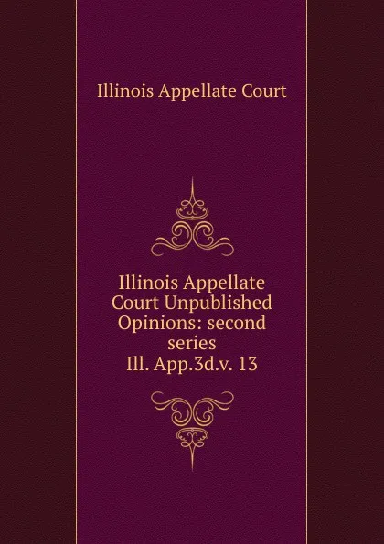 Обложка книги Illinois Appellate Court Unpublished Opinions, Illinois Appellate Court