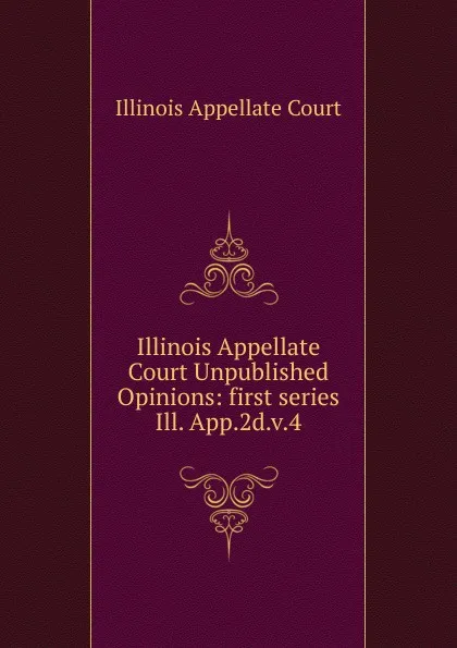 Обложка книги Illinois Appellate Court Unpublished Opinions, Illinois Appellate Court