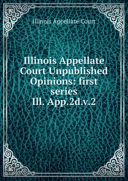 Обложка книги Illinois Appellate Court Unpublished Opinions, Illinois Appellate Court