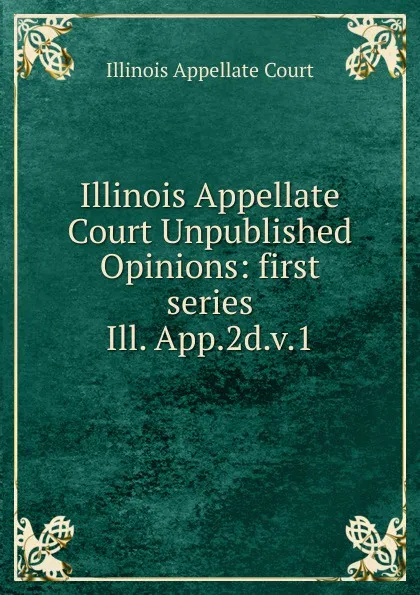 Обложка книги Illinois Appellate Court Unpublished Opinions, Illinois Appellate Court