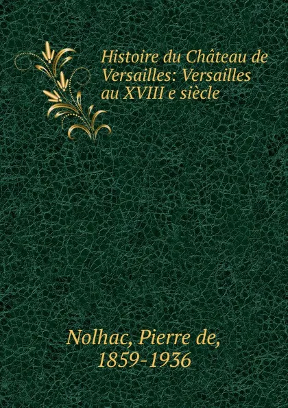 Обложка книги Histoire du Chateau de Versailles, Pierre de Nolhac