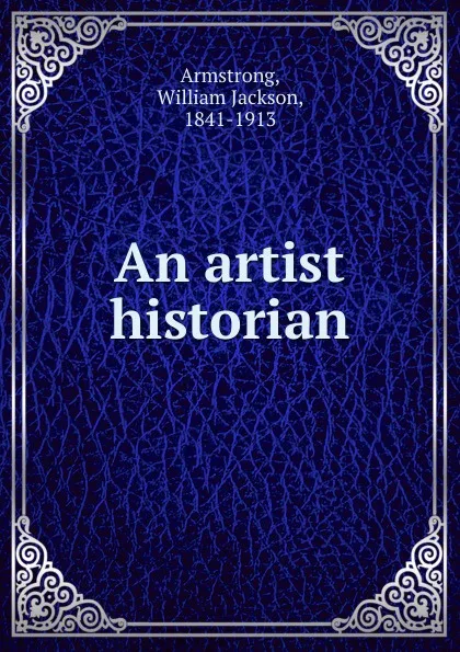 Обложка книги An artist historian, William Jackson Armstrong