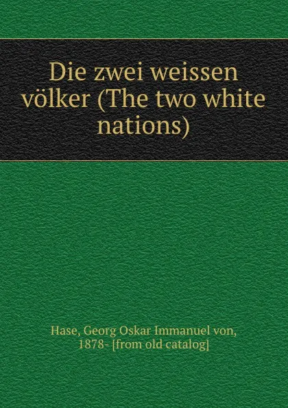 Обложка книги Die zwei weissen volker., Georg Oskar Immanuel von Hase