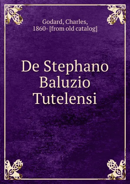 Обложка книги De Stephano Baluzio Tutelensi, Charles Godard