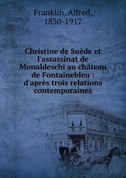 Обложка книги Christine de Suede et l.assassinat de Monaldeschi au chateau de Fontainebleau, Alfred Franklin