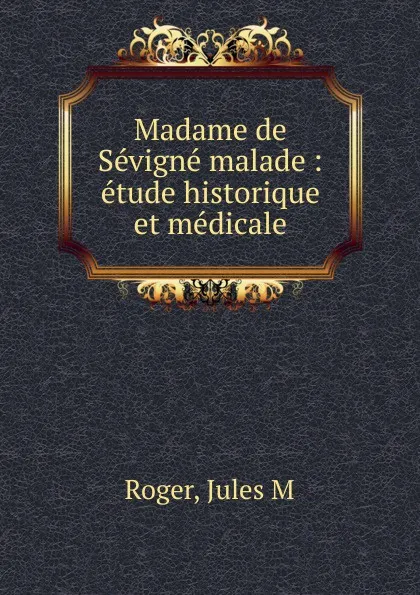 Обложка книги Madame de Sevigne malade, Jules M. Roger