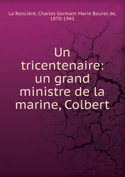 Обложка книги Un grand ministre de la marine Colbert, Charles Germain Marie Bourel de La Roncière