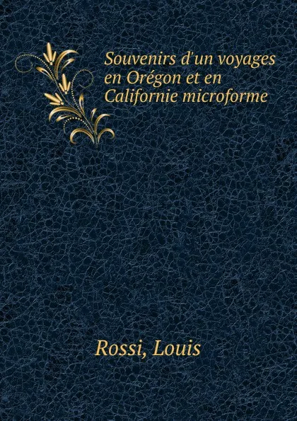 Обложка книги Souvenirs d.un voyages en Oregon et en Californie microforme, Louis Rossi