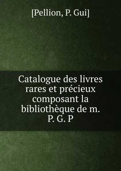Обложка книги Catalogue des livres rares et precieux, P. Gui Pellion