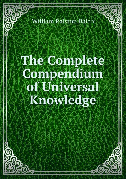 Обложка книги The Complete Compendium of Universal Knowledge, William Ralston Balch