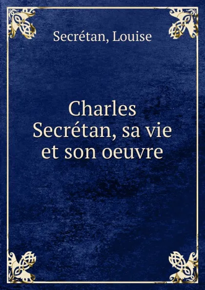 Обложка книги Charles Secretan, sa vie et son oeuvre, Louise Secrétan