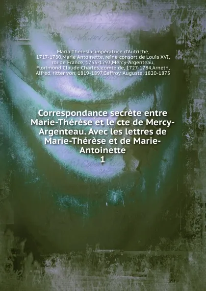 Обложка книги Correspondance secrete entre Marie-Therese et le cte de Mercy-Argenteau. Avec les lettres de Marie-Therese et de Marie-Antoinette, Maria Theresia