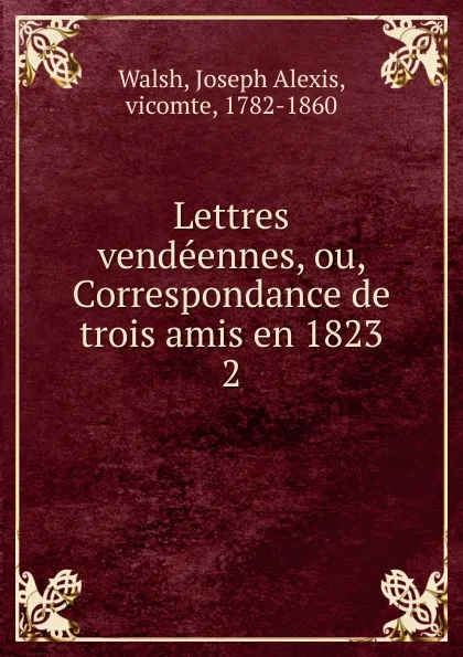 Обложка книги Lettres vendeennes, ou, Correspondance de trois amis en 1823, Joseph Alexis Walsh