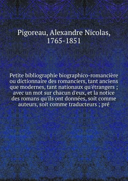 Обложка книги Petite bibliographie biographico-romanciere. ou dictionnaire des romanciers, tant anciens que modernes, tant nationaux qu.etrangers, Alexandre Nicolas Pigoreau