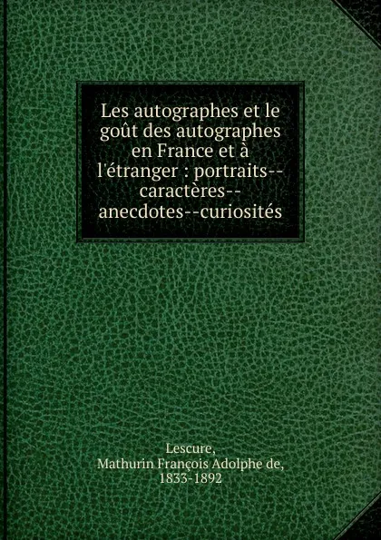 Обложка книги Les autographes et le gout des autographes en France et a l.etranger, Mathurin François Adolphe de Lescure