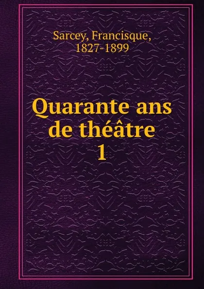 Обложка книги Quarante ans de theatre, Francisque Sarcey