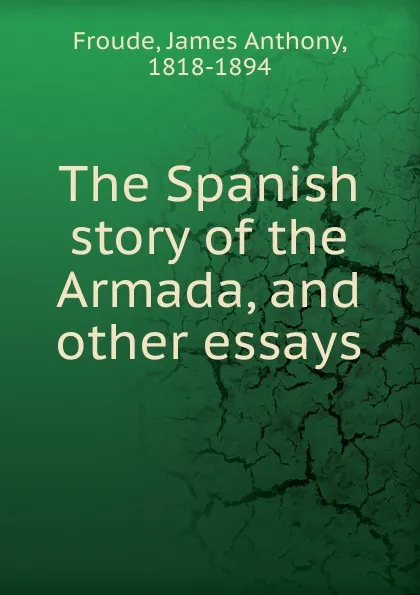 Обложка книги The Spanish story of the Armada, James Anthony Froude