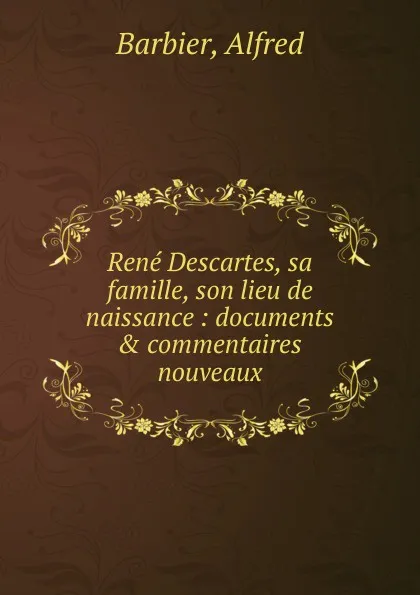 Обложка книги Rene Descartes, sa famille, son lieu de naissance, Alfred Barbier