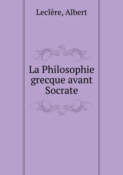 Обложка книги La Philosophie grecque avant Socrate, Albert Leclère