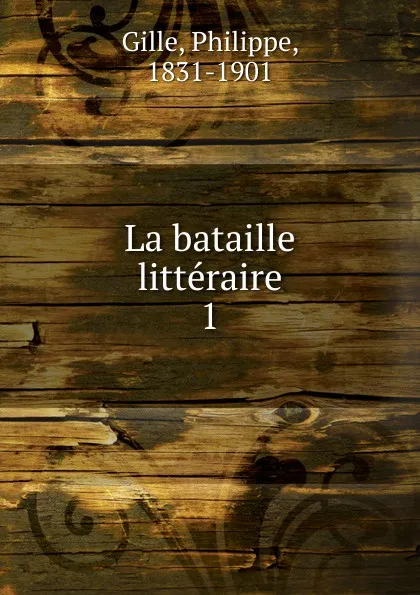 Обложка книги La bataille litteraire. 1875-1878, Philippe Gille