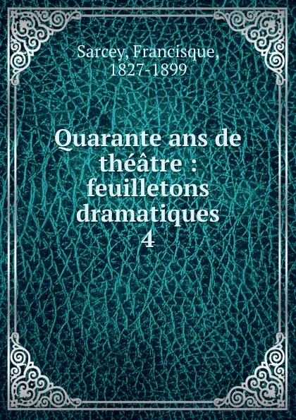 Обложка книги Quarante ans de theatre, Francisque Sarcey