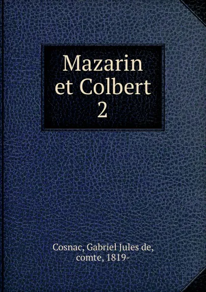 Обложка книги Mazarin et Colbert. Tome 2, Gabriel Jules de Cosnac