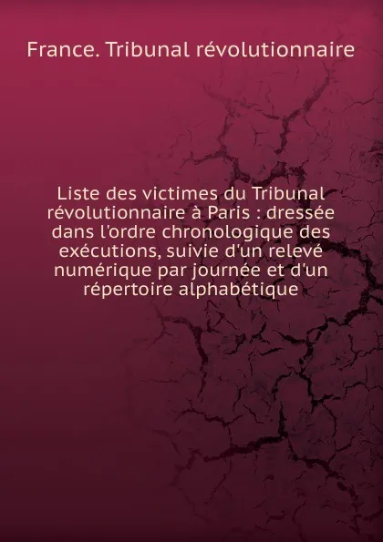 Обложка книги Liste des victimes du Tribunal revolutionnaire a Paris, France. Tribunal révolutionnaire