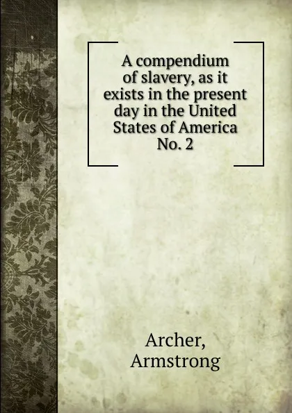 Обложка книги A compendium of slavery, as it exists in the present day in the United States of America, Armstrong Archer