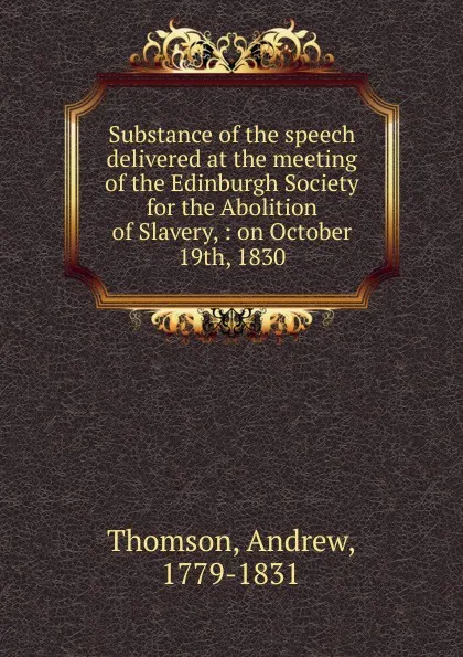 Обложка книги Substance of the speech delivered at the meeting of the Edinburgh Society for the Abolition of Slavery, Andrew Thomson