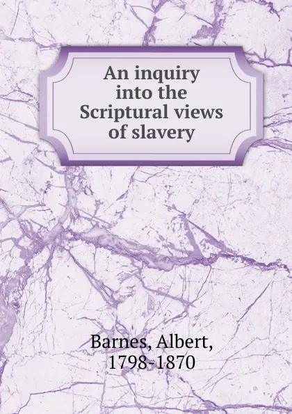 Обложка книги An inquiry into the Scriptural views of slavery, Albert Barnes