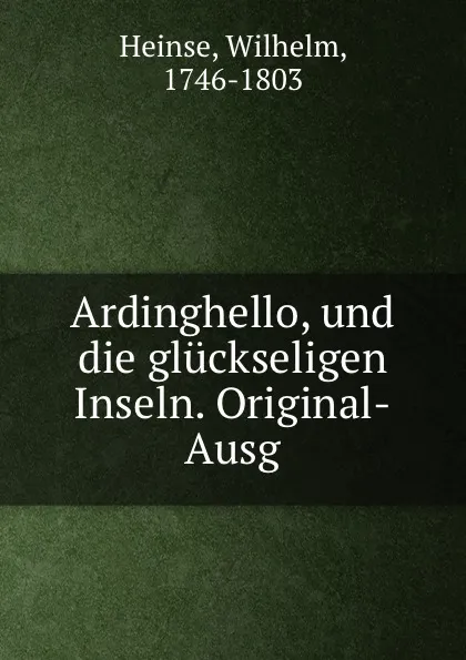 Обложка книги Ardinghello, und die gluckseligen Inseln. Original-Ausg, Wilhelm Heinse